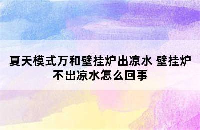 夏天模式万和壁挂炉出凉水 壁挂炉不出凉水怎么回事